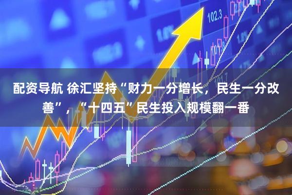 配资导航 徐汇坚持“财力一分增长，民生一分改善”，“十四五”民生投入规模翻一番