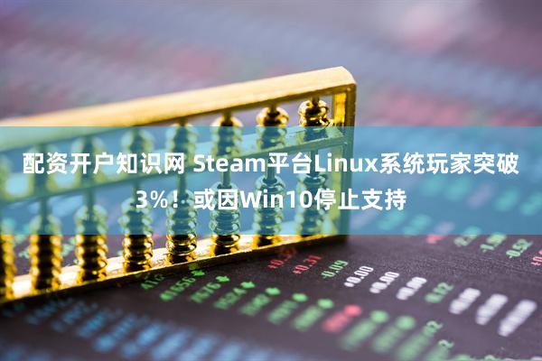 配资开户知识网 Steam平台Linux系统玩家突破3%！或因Win10停止支持