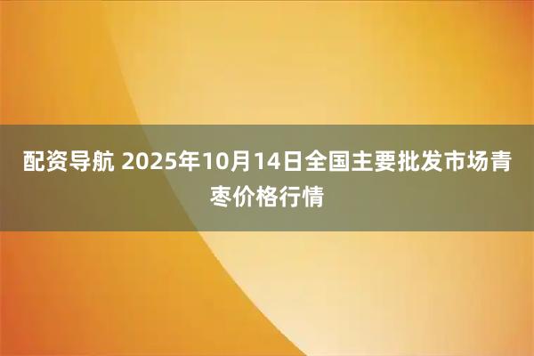 配资导航 2025年10月14日全国主要批发市场青枣价格行情