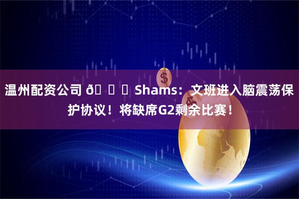 温州配资公司 👀Shams：文班进入脑震荡保护协议！将缺席G2剩余比赛！